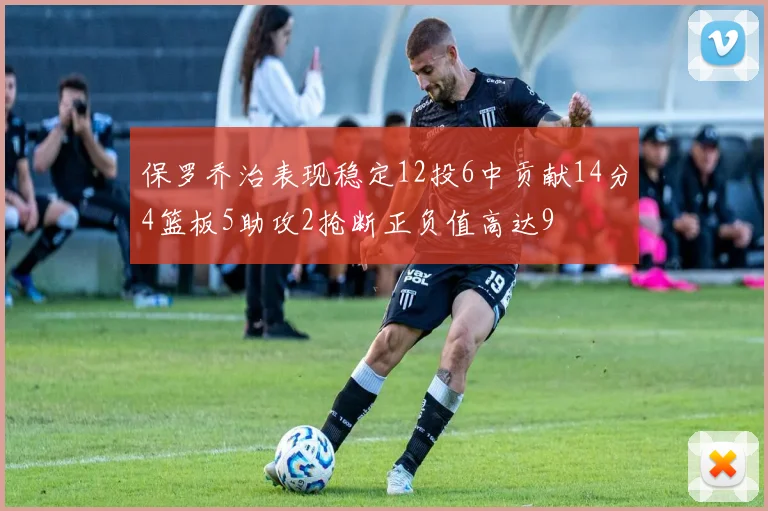 保罗乔治表现稳定12投6中贡献14分4篮板5助攻2抢断正负值高达9