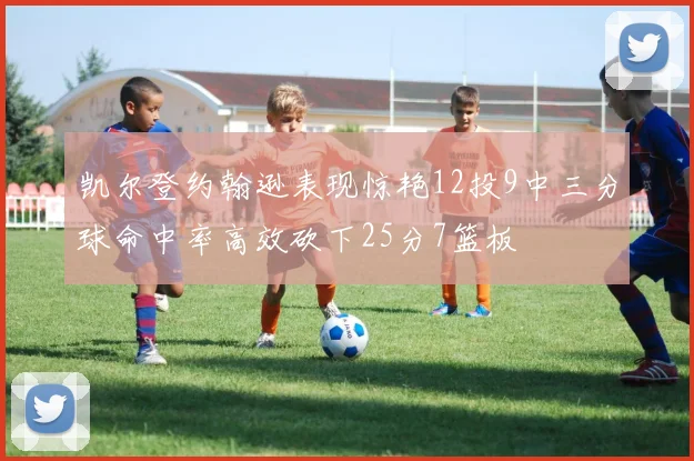 凯尔登约翰逊表现惊艳12投9中三分球命中率高效砍下25分7篮板