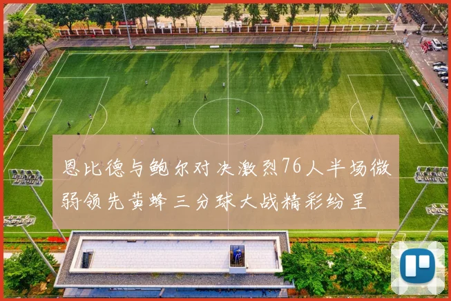 恩比德与鲍尔对决激烈76人半场微弱领先黄蜂三分球大战精彩纷呈