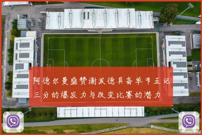 阿德尔曼盛赞谢泼德具备单节五记三分的爆发力与改变比赛的潜力