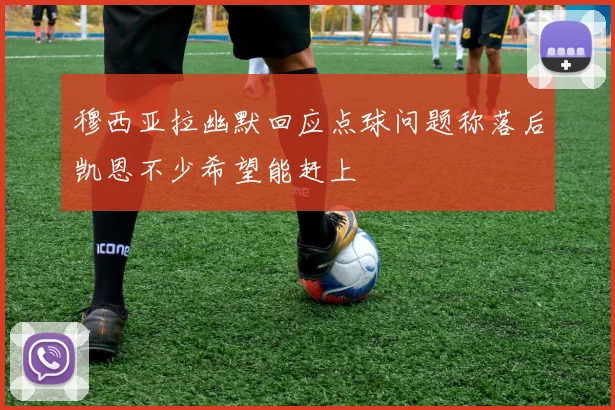穆西亚拉幽默回应点球问题称落后凯恩不少希望能赶上