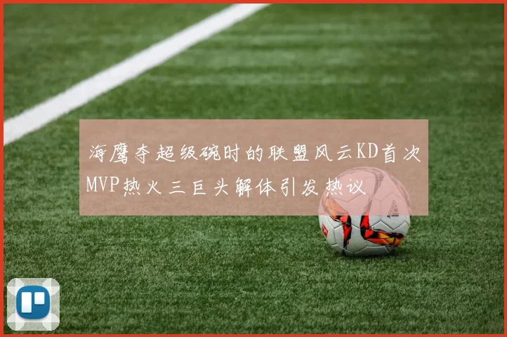 海鹰夺超级碗时的联盟风云KD首次MVP热火三巨头解体引发热议