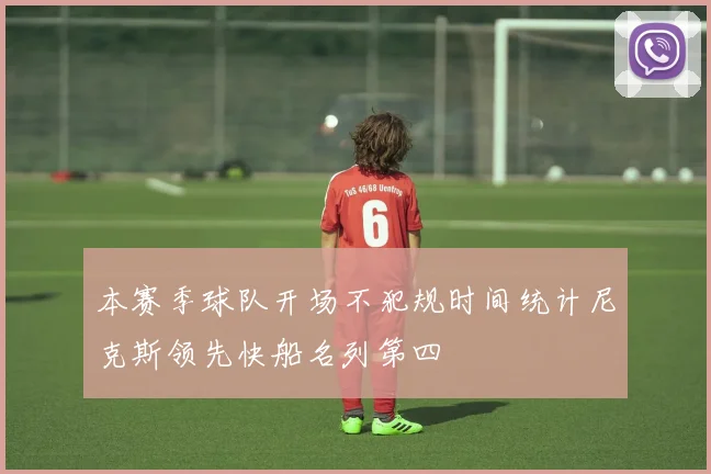 本赛季球队开场不犯规时间统计尼克斯领先快船名列第四