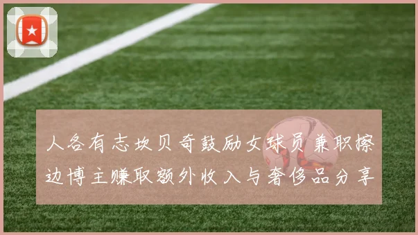人各有志坎贝奇鼓励女球员兼职擦边博主赚取额外收入与奢侈品分享