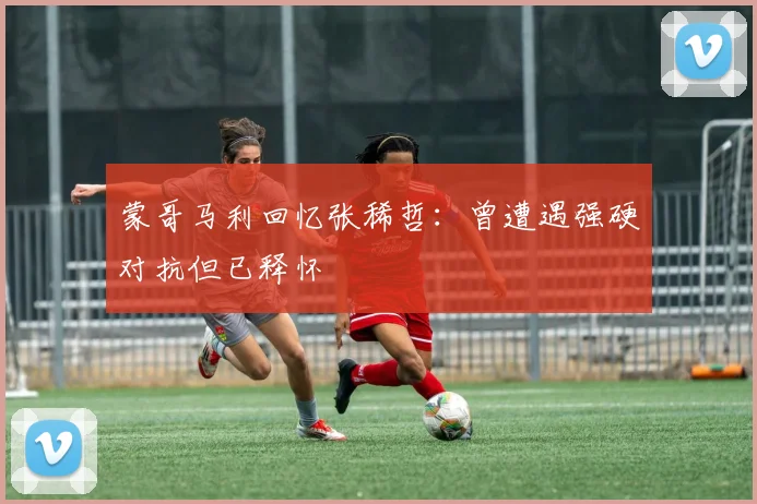 蒙哥马利回忆张稀哲：曾遭遇强硬对抗但已释怀