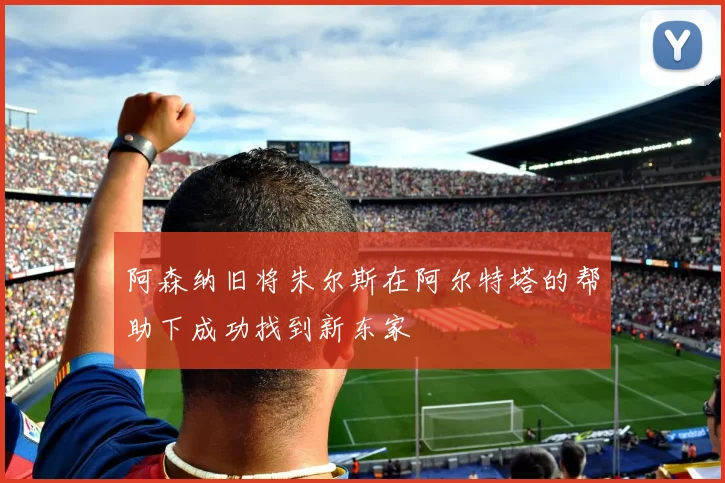 阿森纳旧将朱尔斯在阿尔特塔的帮助下成功找到新东家