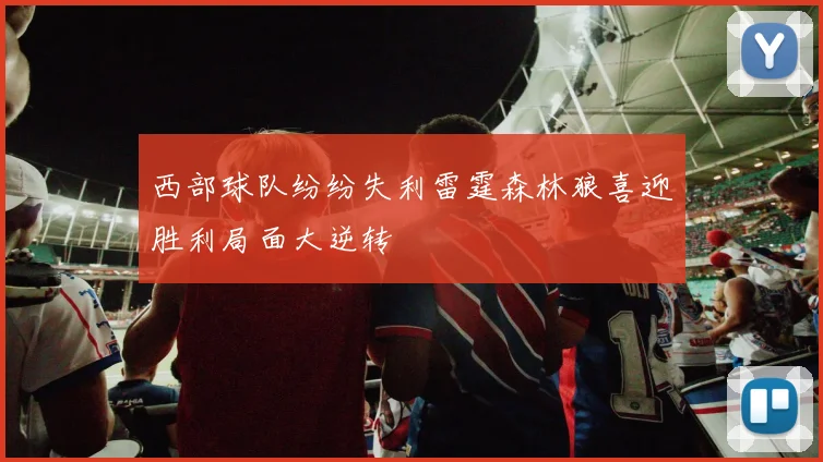 西部球队纷纷失利雷霆森林狼喜迎胜利局面大逆转