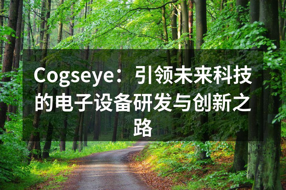 Cogseye：引领未来科技的电子设备研发与创新之路